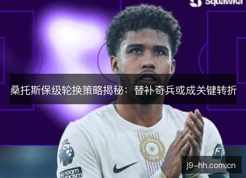 桑托斯保级轮换策略揭秘:替补奇兵或成关键转折 桑托斯保级轮换策略揭秘:替补奇兵或成关键转折