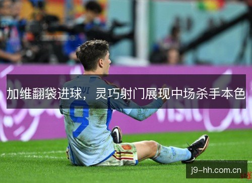 加维翻袋进球，灵巧射门展现中场杀手本色